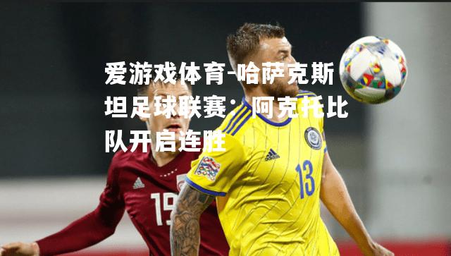 哈萨克斯坦足球联赛：阿克托比队开启连胜