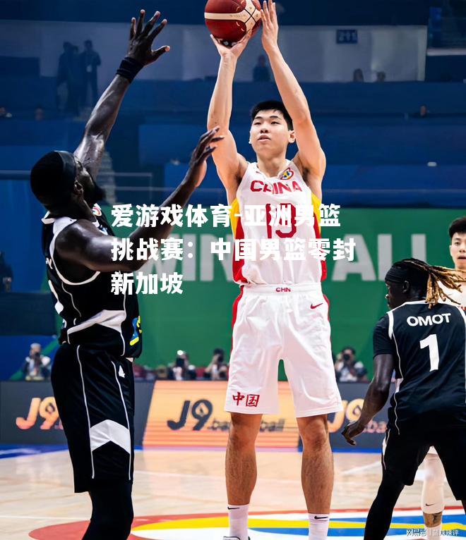 亚洲男篮挑战赛：中国男篮零封新加坡