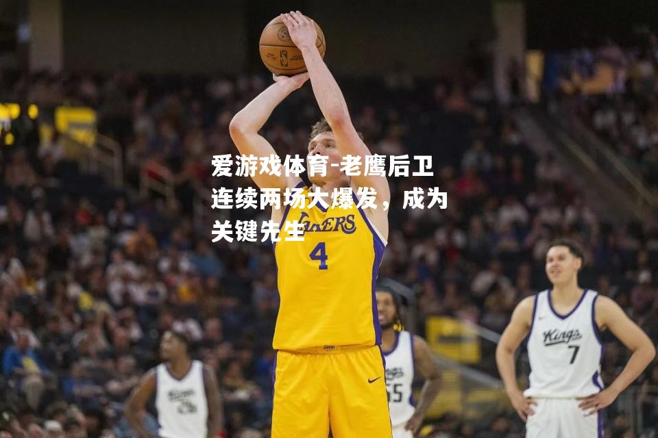 老鹰后卫连续两场大爆发，成为关键先生