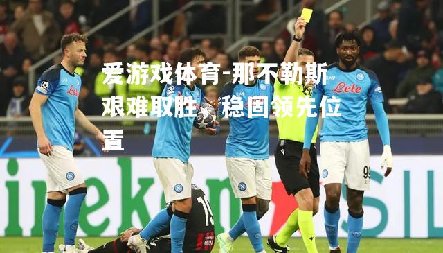 那不勒斯艰难取胜，稳固领先位置