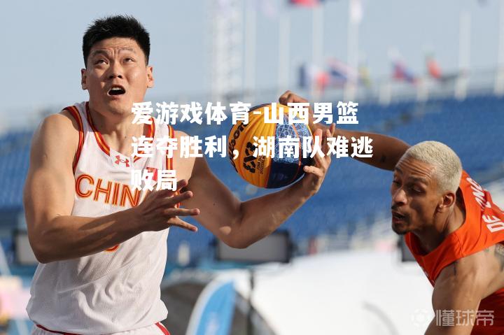 山西男篮连夺胜利，湖南队难逃败局