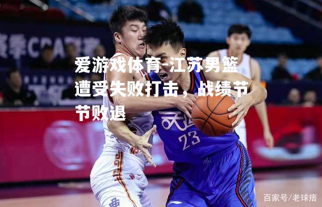 江苏男篮遭受失败打击，战绩节节败退