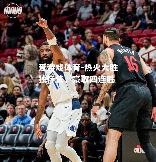 热火大胜独行侠，豪取四连胜
