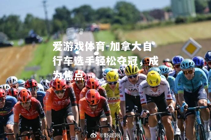加拿大自行车选手轻松夺冠，成为焦点