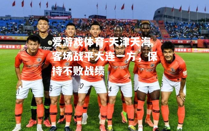 天津天海客场战平大连一方，保持不败战绩