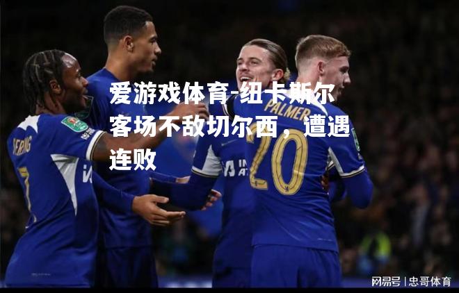 纽卡斯尔客场不敌切尔西，遭遇连败