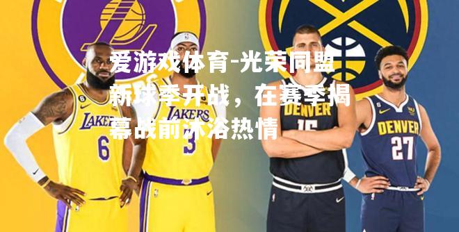光荣同盟新球季开战，在赛季揭幕战前沐浴热情