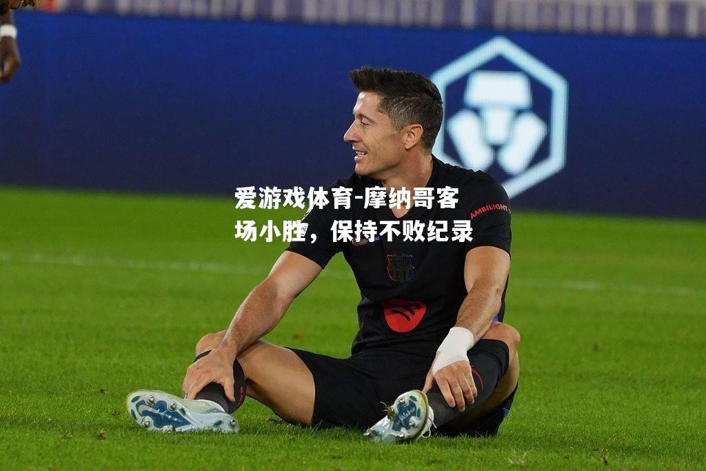 摩纳哥客场小胜，保持不败纪录