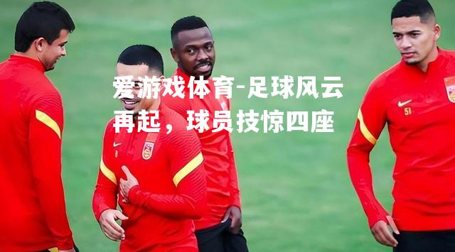 足球风云再起，球员技惊四座