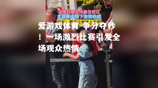 争分夺秒！一场激烈比赛引发全场观众热情