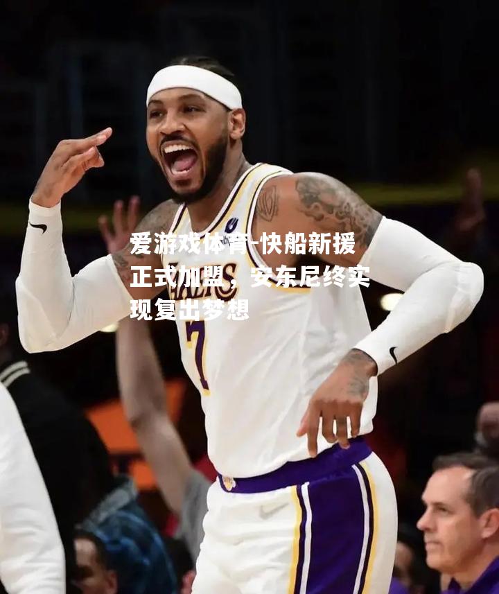 快船新援正式加盟，安东尼终实现复出梦想