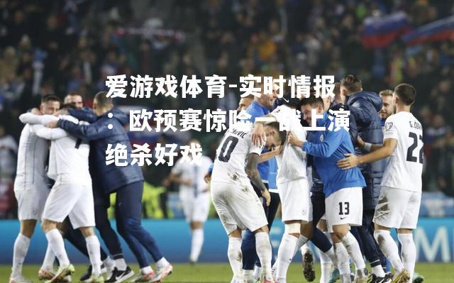 实时情报：欧预赛惊险一战上演绝杀好戏