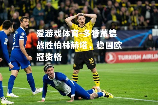 多特蒙德战胜柏林赫塔，稳固欧冠资格