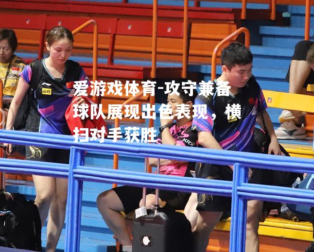 攻守兼备球队展现出色表现，横扫对手获胜
