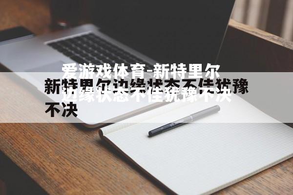 新特里尔边缘状态不佳犹豫不决