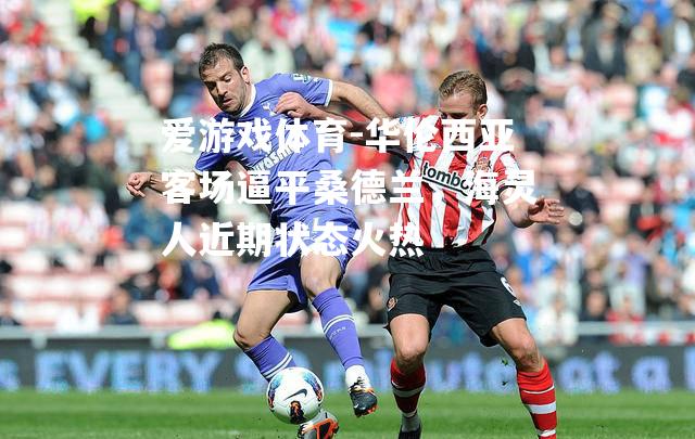 华伦西亚客场逼平桑德兰，海灵人近期状态火热